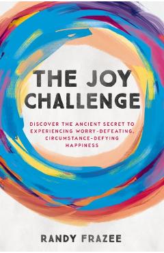 The Joy Challenge: Discover the Ancient Secret to Experiencing Worry-Defeating, Circumstance-Defying Happiness - Randy Frazee
