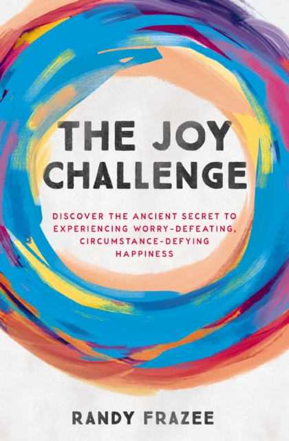 The Joy Challenge: Discover the Ancient Secret to Experiencing Worry-Defeating, Circumstance-Defying Happiness - Randy Frazee