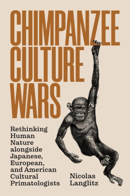 Chimpanzee Culture Wars: Rethinking Human Nature Alongside Japanese, European, and American Cultural Primatologists - Nicolas Langlitz