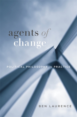 Agents of Change: Political Philosophy in Practice - Ben Laurence