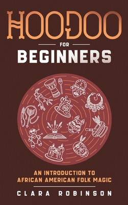 Hoodoo For Beginners: An Introduction to African American Folk Magic - Clara Robinson