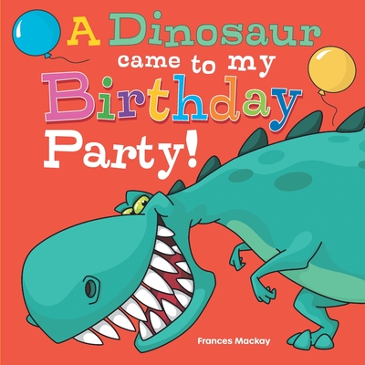 A Dinosaur Came To My Birthday Party! - Frances Mackay