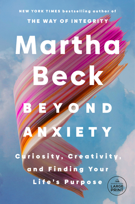 Beyond Anxiety: Curiosity, Creativity, and Finding Your Life's Purpose - Martha Beck