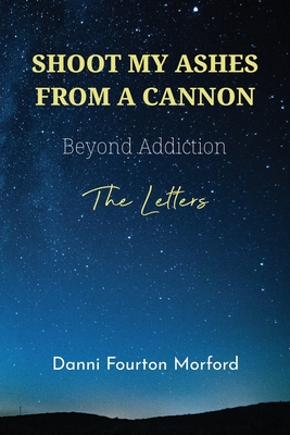 Shoot My Ashes From A Cannon: Beyond Addiction, The Letters - Lisa Bovee