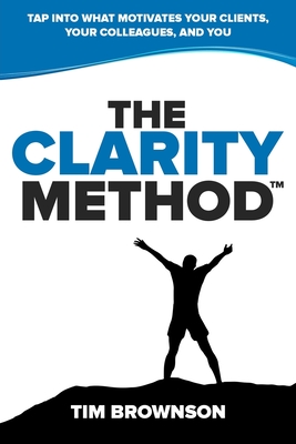 The Clarity Method: Tap Into What Motivates Your Clients, Your Colleagues, and You - Tim Brownson