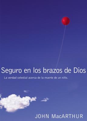 Seguro En Los Brazos de Dios: La Verdad Celestial Acerca de la Muerte de Un Nio. = Safe in the Arms of God - John F. Macarthur