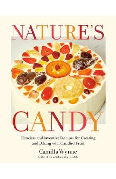 Nature's Candy: Timeless and Inventive Recipes for Creating and Baking with Candied Fruit - Camilla Wynne