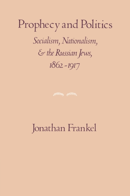 Prophecy and Politics: Socialism, Nationalism, and the Russian Jews, 1862-1917 - Jonathan Frankel