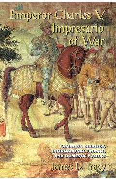 Poza produsului Emperor Charles V, Impresario of War: Campaign Strategy, International Finance, and Domestic Politics - James D. Tracy