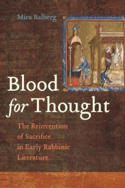 Blood for Thought: The Reinvention of Sacrifice in Early Rabbinic Literature - Mira Balberg