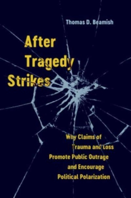 After Tragedy Strikes: Why Claims of Trauma and Loss Promote Public Outrage and Encourage Political Polarization - Thomas D. Beamish