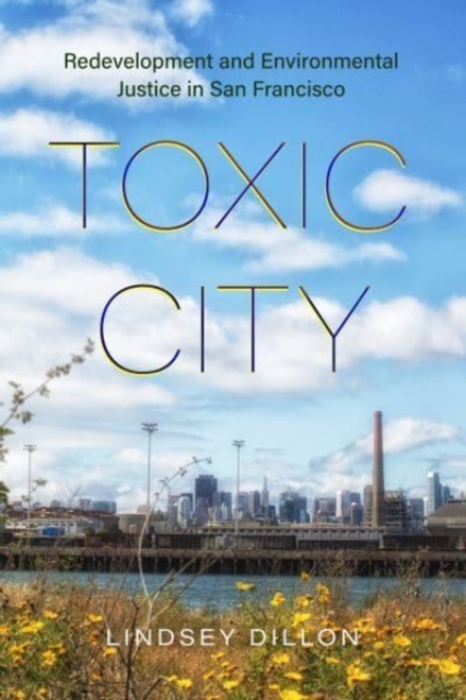 Toxic City: Redevelopment and Environmental Justice in San Francisco - Lindsey Dillon