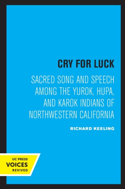 Cry for Luck: Sacred Song and Speech Among the Yurok, Hupa, and Karok Indians of Northwestern California - Richard Keeling