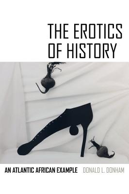 The Erotics of History: An Atlantic African Example - Donald L. Donham