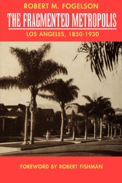 The Fragmented Metropolis: Los Angeles, 1850-1930 Volume 3 - Robert M. Fogelson