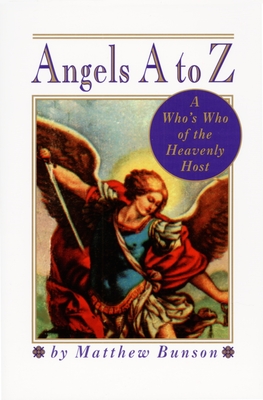 Angels A to Z: A Who's Who of the Heavenly Host - Matthew Bunson