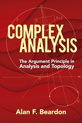 Complex Analysis: The Argument Principle in Analysis and Topology - Alan F. Beardon