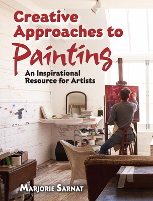 Creative Approaches to Painting: An Inspirational Resource for Artists - Marjorie Sarnat