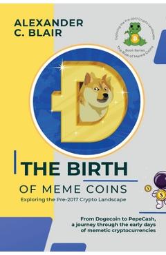 Coperta cărții 'The Birth of Meme Coins: From Dogecoin to PepeCash, a journey through the early days of memetic cryptocurrencies -'