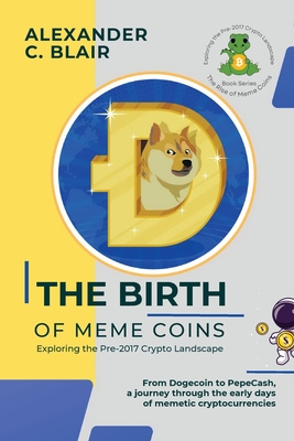 Coperta cărții 'The Birth of Meme Coins: From Dogecoin to PepeCash, a journey through the early days of memetic cryptocurrencies -'