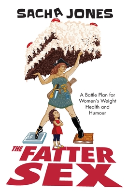 The Fatter Sex: A Battle Plan For Women's Weight Health And Humour - Sacha Jones