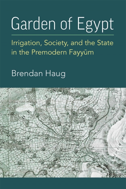 Garden of Egypt: Irrigation, Society, and the State in the Premodern Fayyum - Brendan Haug