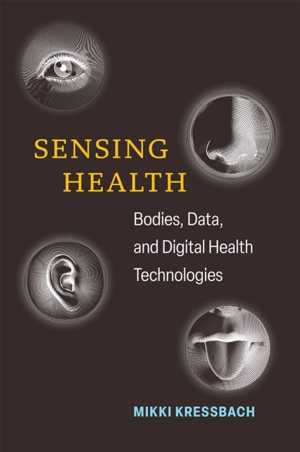 Sensing Health: Bodies, Data, and Digital Health Technologies - Mikki Kressbach