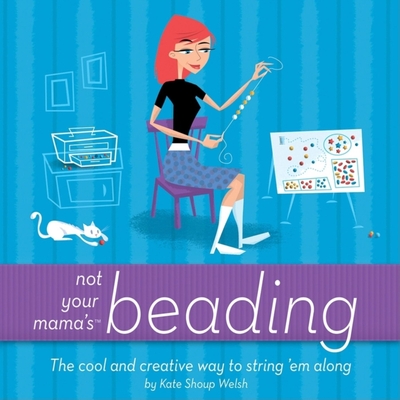 Not Your Mama's Beading: The Cool and Creative Way to String 'em Along - Kate Shoup