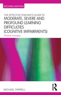 The Effective Teacher's Guide to Moderate, Severe and Profound Learning Difficulties (Cognitive Impairments): Practical strategies - Michael Farrell