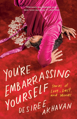 You're Embarrassing Yourself: Stories of Love, Lust, and Movies - Desiree Akhavan