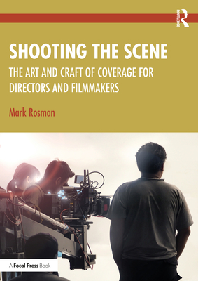 Shooting the Scene: The Art and Craft of Coverage for Directors and Filmmakers - Mark Rosman