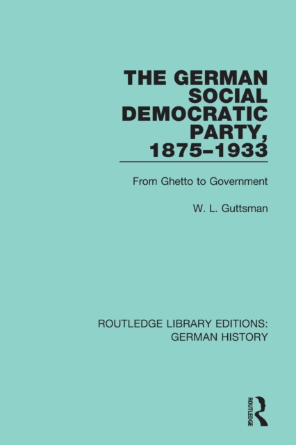 The German Social Democratic Party, 1875-1933: From Ghetto to Government - W. L. Guttsman