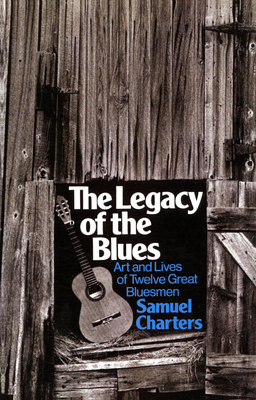 The Legacy of the Blues: Art and Lives of Twelve Great Bluesmen - Samuel Charters