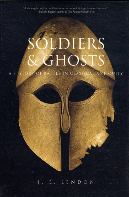 Soldiers & Ghosts: A History of Battle in Classical Antiquity - J. E. Lendon