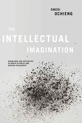 Intellectual Imagination: Knowledge and Aesthetics in North Atlantic and African Philosophy - Omedi Ochieng