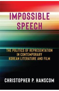 Poza produsului Impossible Speech: The Politics of Representation in Contemporary Korean Literature and Film - Christopher Hanscom