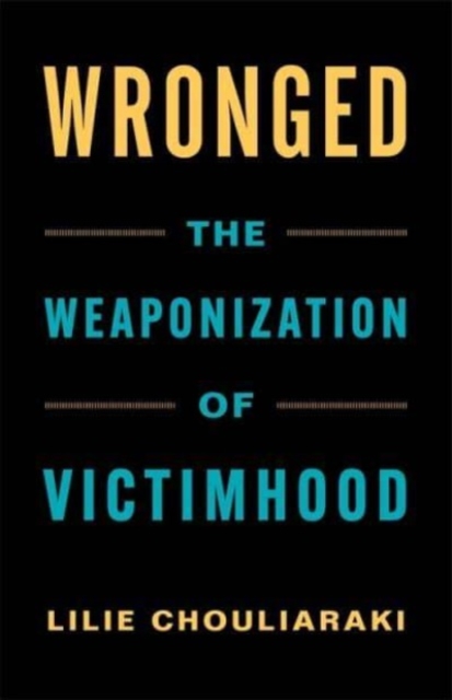 Wronged: The Weaponization of Victimhood - Lilie Chouliaraki