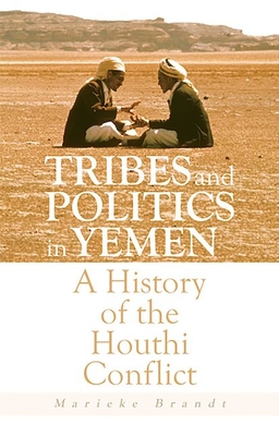 Tribes and Politics in Yemen: A History of the Houthi Conflict - Marieke Brandt