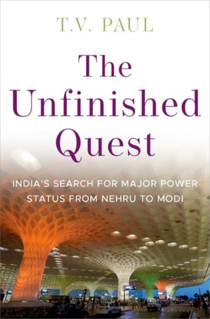 The Unfinished Quest: India's Search for Major Power Status from Nehru to Modi - T. V. Paul