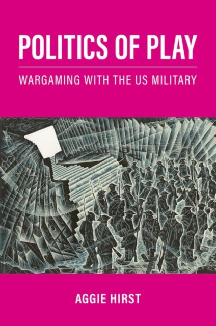 Politics of Play: Wargaming with the Us Military - Aggie Hirst