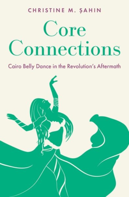 Core Connections: Cairo Belly Dance in the Revolution's Aftermath - Christine M. Şahin