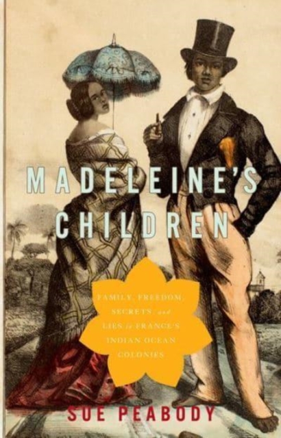 Madeleine's Children: Family, Freedom, Secrets, and Lies in France's Indian Ocean Colonies - Sue Peabody