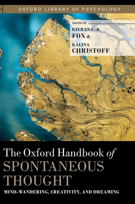 The Oxford Handbook of Spontaneous Thought: Mind-Wandering, Creativity, and Dreaming - Kieran C. R. Fox