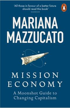 Coperta cărții 'Mission Economy: A Moonshot Guide to Changing Capitalism - Mariana Mazzucato'
