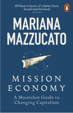 Mission Economy: A Moonshot Guide to Changing Capitalism - Mariana Mazzucato