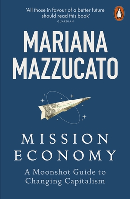 Mission Economy: A Moonshot Guide to Changing Capitalism - Mariana Mazzucato