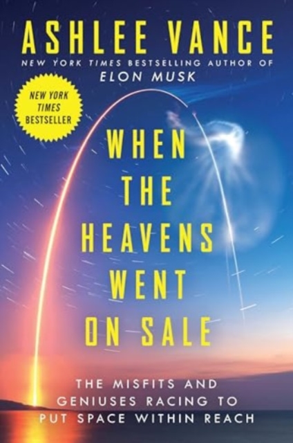 When the Heavens Went on Sale: The Misfits and Geniuses Racing to Put Space Within Reach - Ashlee Vance