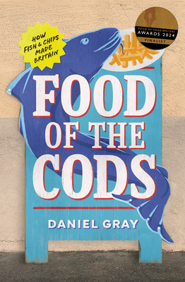 Food of the Cods: How Fish and Chips Made Britain - Daniel Gray