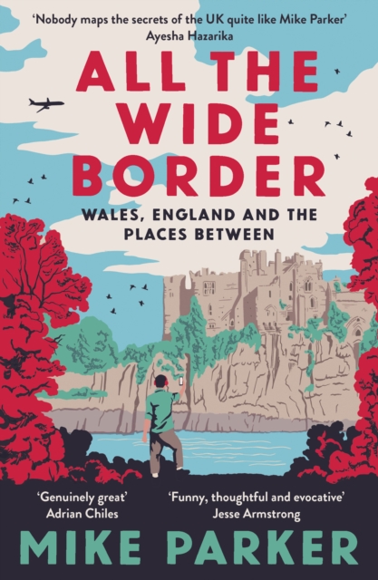 All the Wide Border: Wales, England and the Places Between - Mike Parker