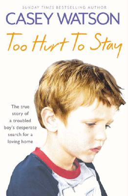 Too Hurt to Stay: The True Story of a Troubled Boy's Desperate Search for a Loving Home - Casey Watson